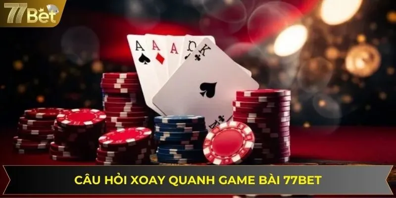 Câu hỏi liên quan sảnh game bài tại nền tảng 77BET