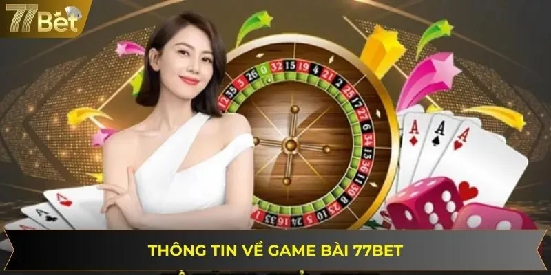 Thông tin về sảnh game bài đổi thưởng đình đám tại 77BET