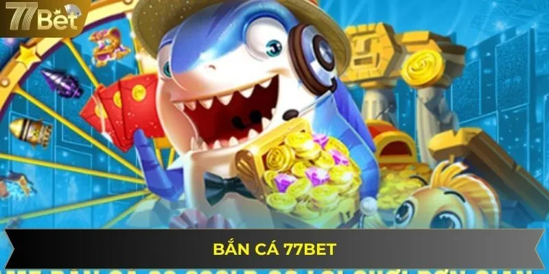Hướng dẫn cách chơi săn cá trực tuyến tại 77BET