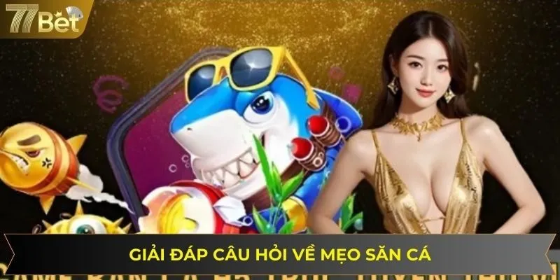 Giải đáp câu hỏi liên quan đến mẹo chơi săn cá đổi thưởng