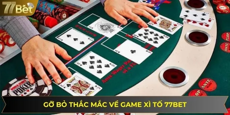 Gỡ bỏ các thắc mắc liên quan đến game xì tố 77BET trực tuyến